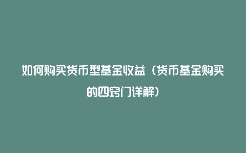 如何购买货币型基金收益（货币基金购买的四窍门详解）