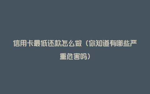 信用卡最低还款怎么做（你知道有哪些严重危害吗）