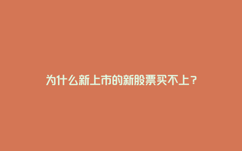 为什么新上市的新股票买不上？