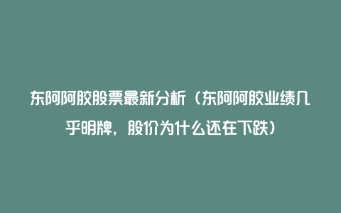 东阿阿胶股票最新分析（东阿阿胶业绩几乎明牌，股价为什么还在下跌）