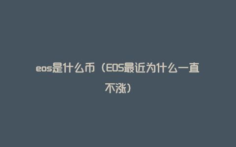 eos是什么币（EOS最近为什么一直不涨）