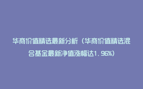 华商价值精选最新分析（华商价值精选混合基金最新净值涨幅达1.96%）