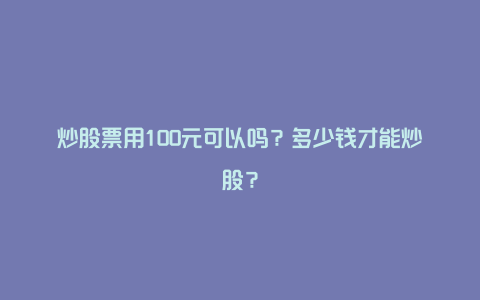 炒股票用100元可以吗？多少钱才能炒股？