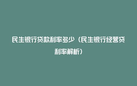 民生银行贷款利率多少（民生银行经营贷利率解析）