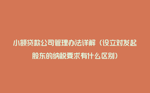 小额贷款公司管理办法详解（设立对发起股东的纳税要求有什么区别）