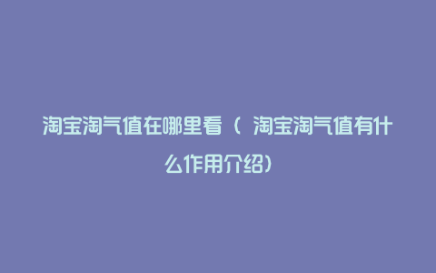 淘宝淘气值在哪里看（ 淘宝淘气值有什么作用介绍）