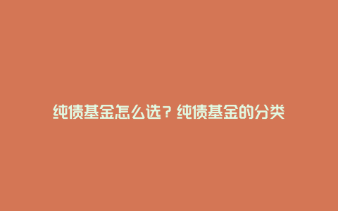 纯债基金怎么选？纯债基金的分类