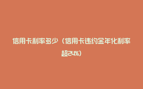 信用卡利率多少（信用卡违约金年化利率超24%）