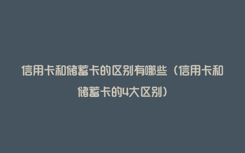 信用卡和储蓄卡的区别有哪些（信用卡和储蓄卡的4大区别）