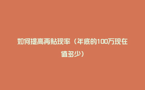 如何提高再贴现率（年底的100万现在值多少）