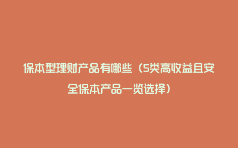 保本型理财产品有哪些（5类高收益且安全保本产品一览选择）