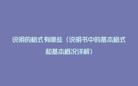 说明的格式有哪些（说明书中的基本格式和基本概况详解）