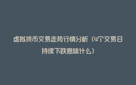 虚拟货币交易走势行情分析（4个交易日持续下跌意味什么）