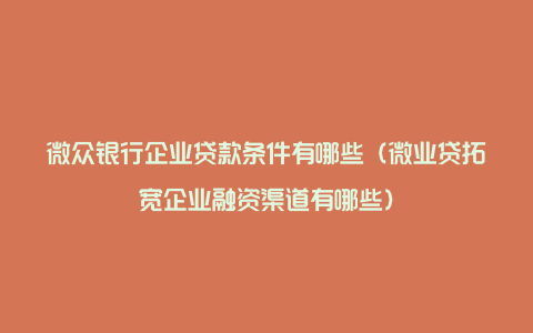 微众银行企业贷款条件有哪些（微业贷拓宽企业融资渠道有哪些）