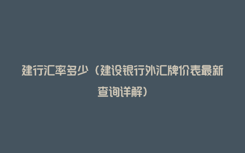 建行汇率多少（建设银行外汇牌价表最新查询详解）