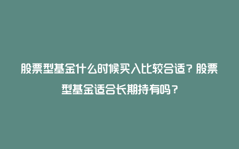 股票型基金什么时候买入比较合适？股票型基金适合长期持有吗？