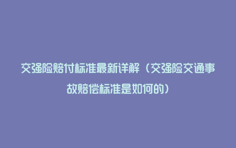 交强险赔付标准最新详解（交强险交通事故赔偿标准是如何的）