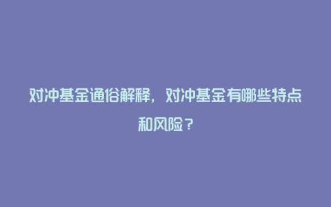 对冲基金通俗解释，对冲基金有哪些特点和风险？