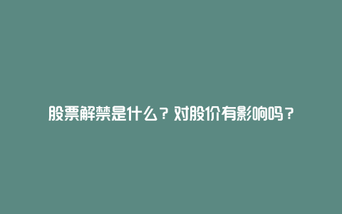 股票解禁是什么？对股价有影响吗？