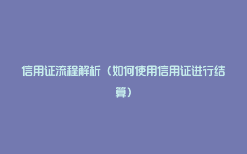 信用证流程解析（如何使用信用证进行结算）