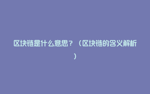 区块链是什么意思？（区块链的含义解析）