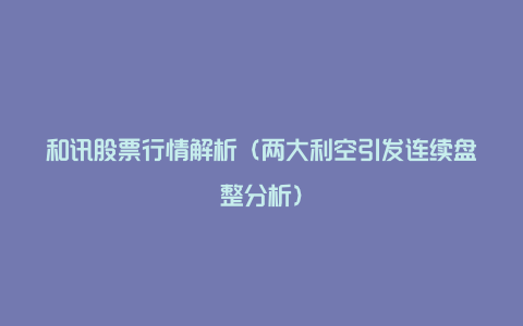 和讯股票行情解析（两大利空引发连续盘整分析）