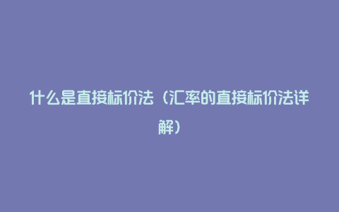 什么是直接标价法（汇率的直接标价法详解）