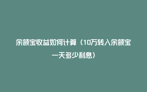 余额宝收益如何计算（10万转入余额宝一天多少利息）