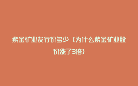 紫金矿业发行价多少（为什么紫金矿业股价涨了3倍）