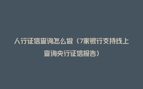 人行征信查询怎么做（7家银行支持线上查询央行征信报告）