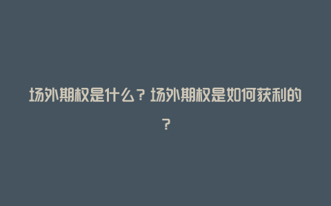 场外期权是什么？场外期权是如何获利的？