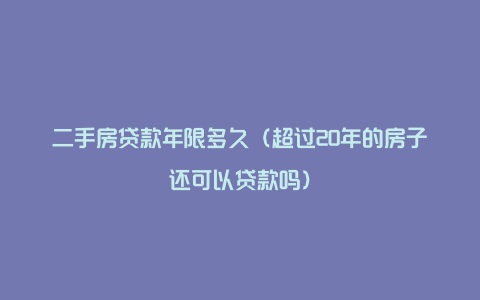 二手房贷款年限多久（超过20年的房子还可以贷款吗）