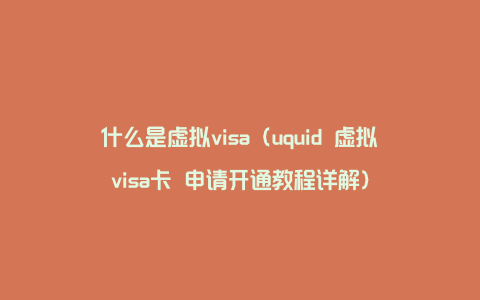 什么是虚拟visa（uquid 虚拟visa卡 申请开通教程详解）