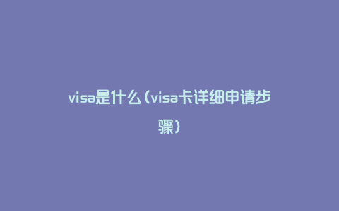 visa是什么(visa卡详细申请步骤）