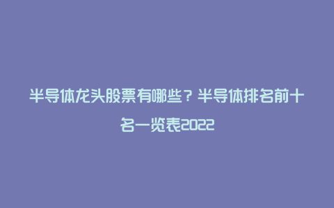 半导体龙头股票有哪些？半导体排名前十名一览表2022