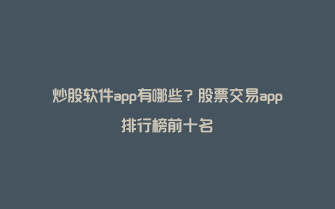 炒股软件app有哪些？股票交易app排行榜前十名