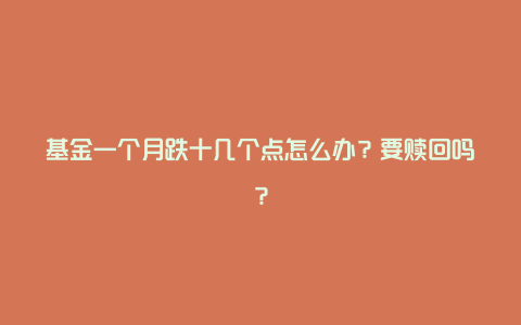 基金一个月跌十几个点怎么办？要赎回吗？