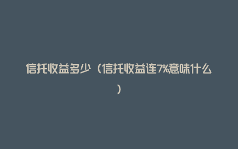 信托收益多少（信托收益连7%意味什么）