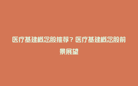 医疗基建概念股推荐？医疗基建概念股前景展望