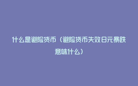 什么是避险货币（避险货币失效日元暴跌意味什么）