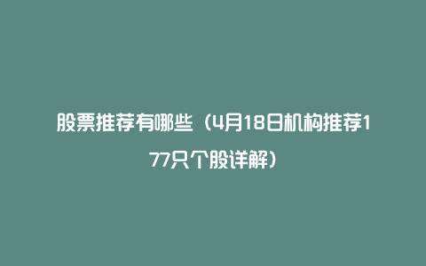 股票推荐有哪些（4月18日机构推荐177只个股详解）