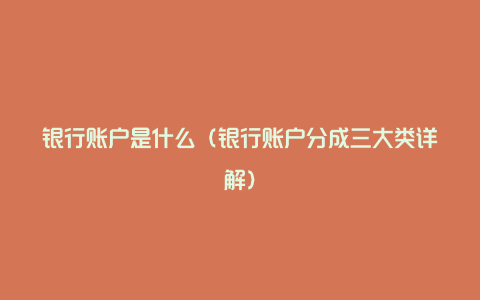 银行账户是什么（银行账户分成三大类详解）