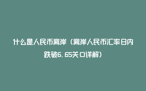 什么是人民币离岸（离岸人民币汇率日内跌破6.65关口详解）