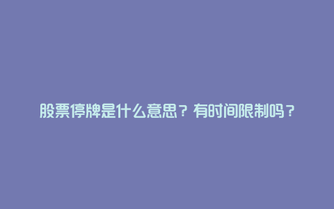 股票停牌是什么意思？有时间限制吗？