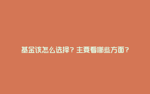 基金该怎么选择？主要看哪些方面？