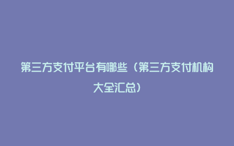 第三方支付平台有哪些（第三方支付机构大全汇总）