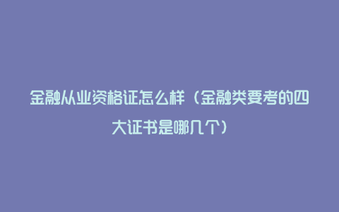 金融从业资格证怎么样（金融类要考的四大证书是哪几个）