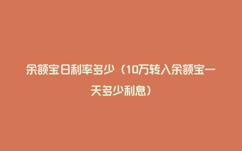 余额宝日利率多少（10万转入余额宝一天多少利息）