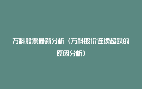 万科股票最新分析（万科股价连续超跌的原因分析）