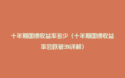 十年期国债收益率多少（十年期国债收益率会跌破3%详解）